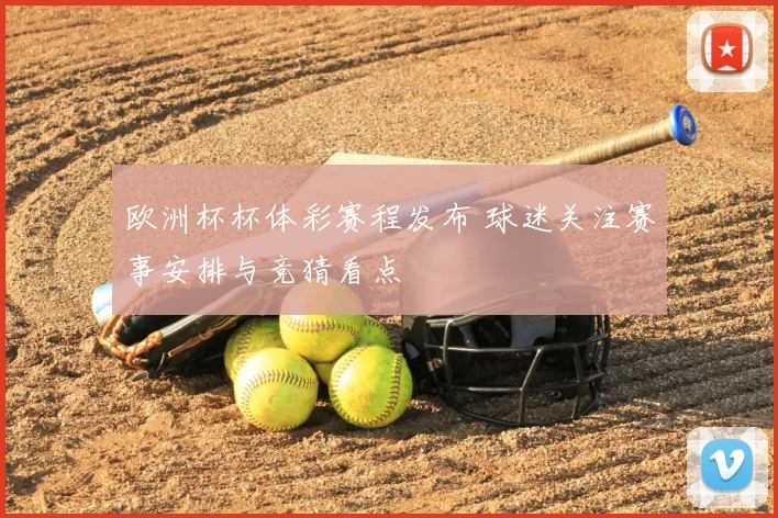 欧洲杯杯体彩赛程发布 球迷关注赛事安排与竞猜看点