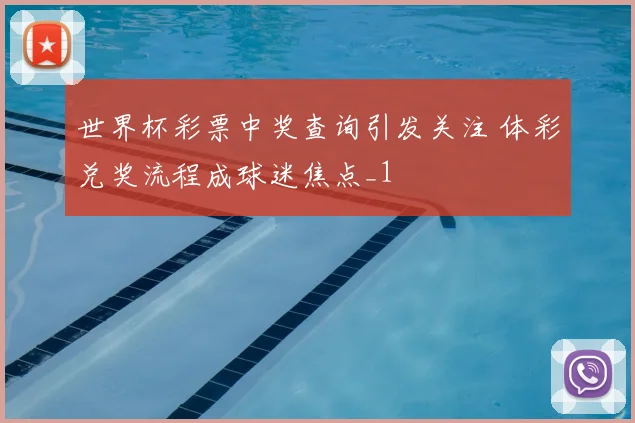 世界杯彩票中奖查询引发关注 体彩兑奖流程成球迷焦点_1