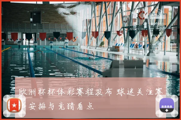 欧洲杯杯体彩赛程发布 球迷关注赛事安排与竞猜看点
