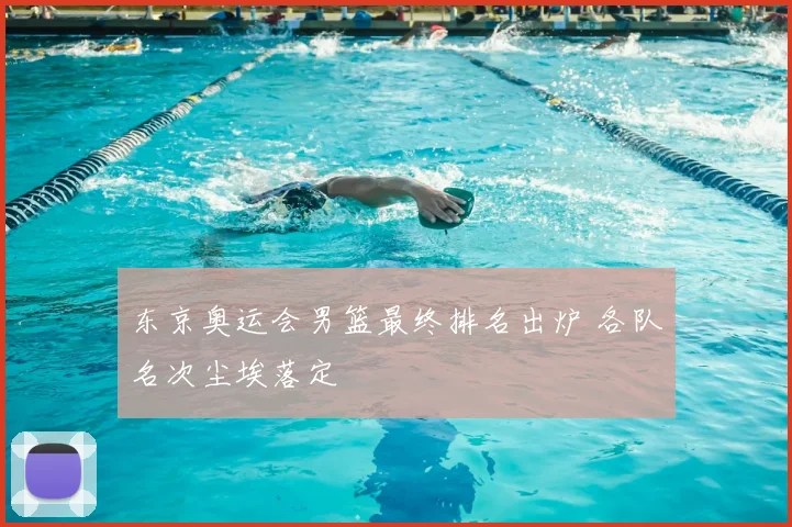 东京奥运会男篮最终排名出炉 各队名次尘埃落定