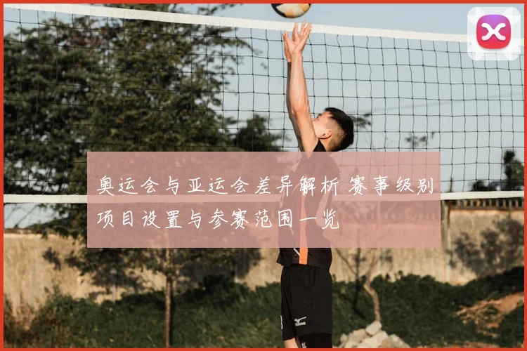 奥运会与亚运会差异解析 赛事级别项目设置与参赛范围一览