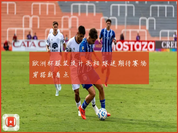 欧洲杯服装设计亮相 球迷期待赛场穿搭新看点