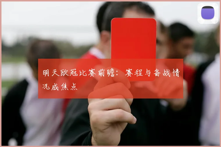 明天欧冠比赛前瞻：赛程与备战情况成焦点